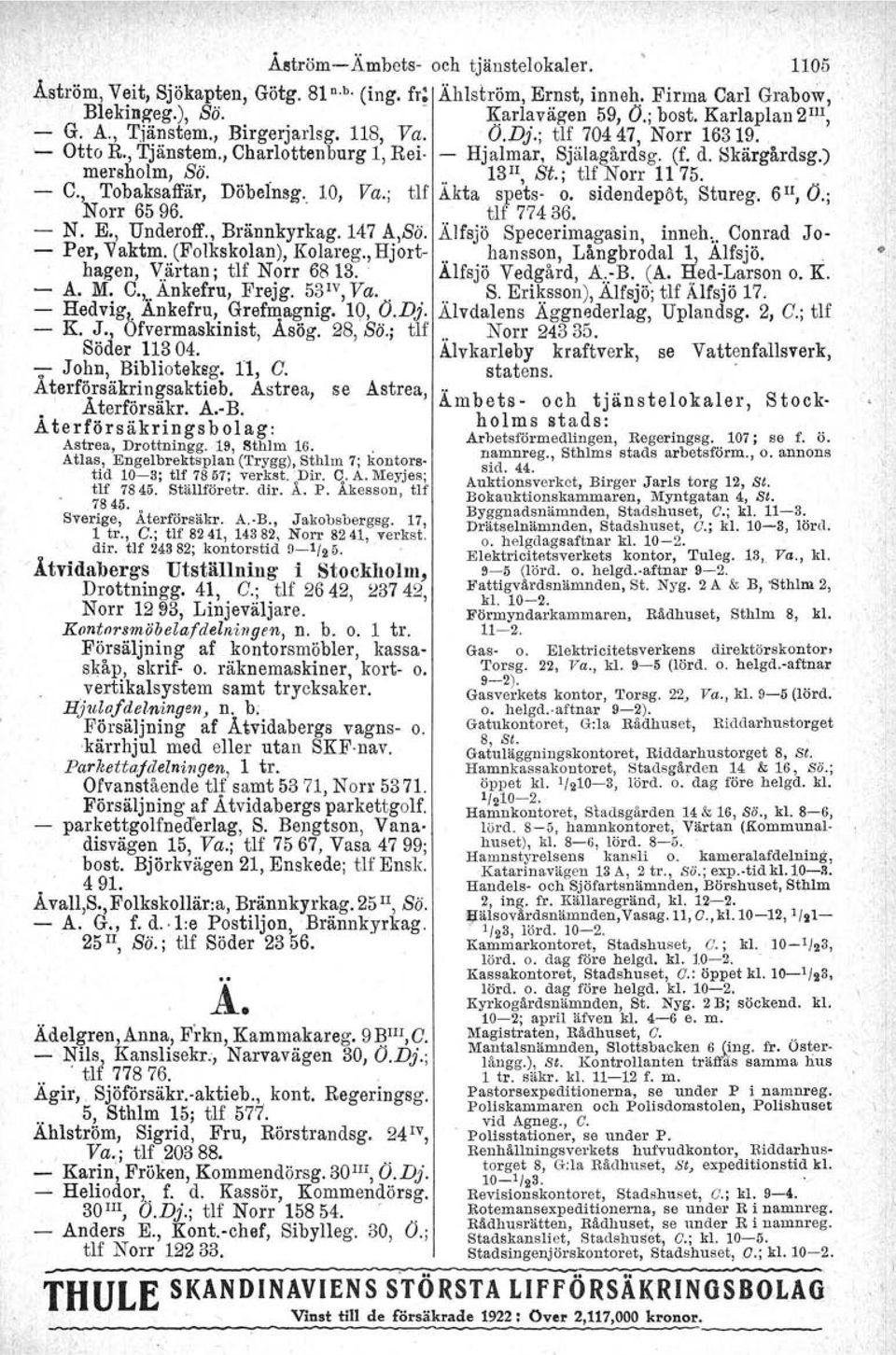 " 13 Il, Si.; tlf Norr 11 75. C., Tobaksaffär, Döbelnsg.. 10, Va.; tlf Akta spets- o. sidendepöt, Stureg -, 5 Il, O.; Norr 6596. tlf 77436. N. E., Under9ff., Brännkyrkag.