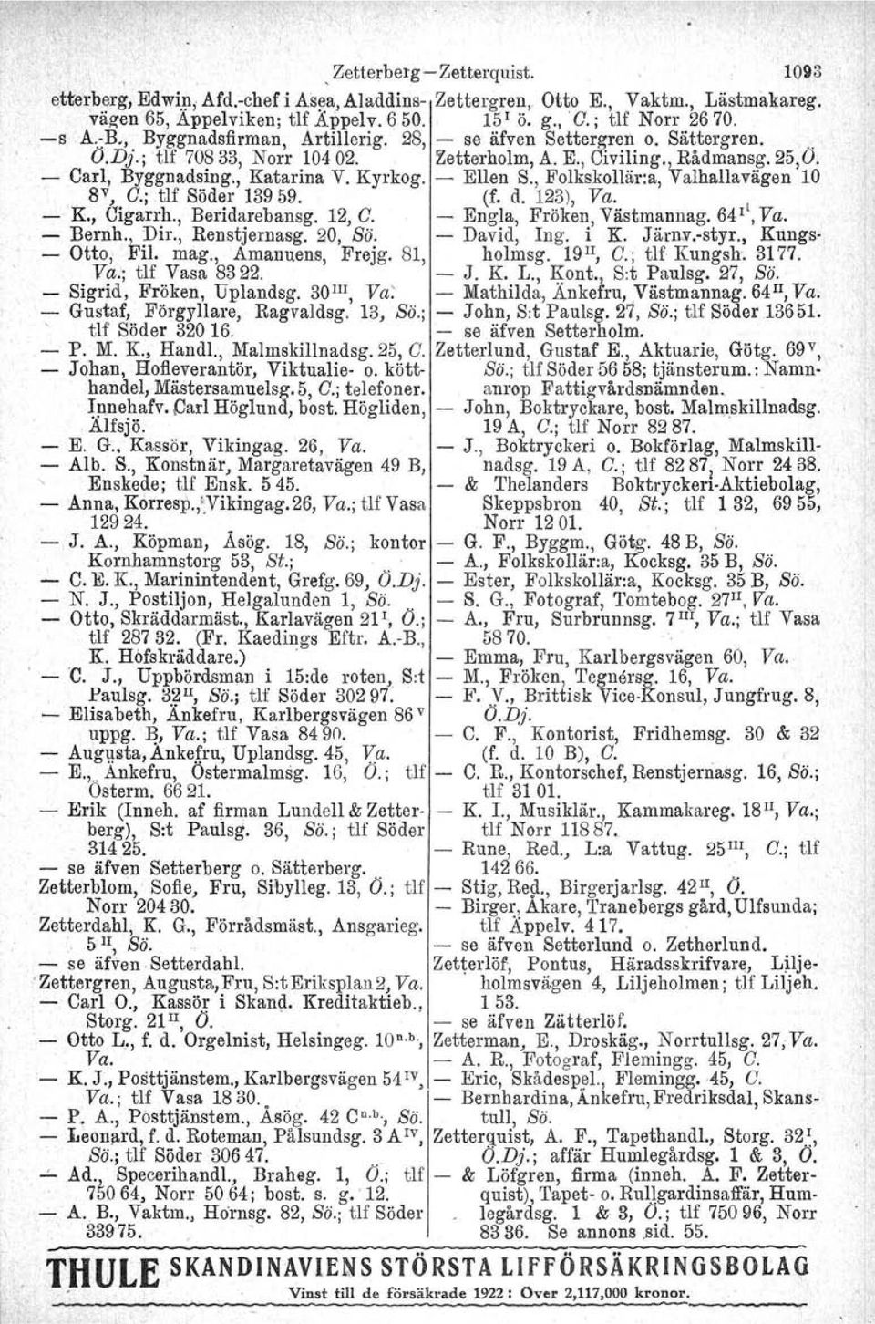 - Ellen S., Folkskollär:a, Valhallavägen 10 8Y, O.jtlf Söder 13959. (f. d. 123), Va. K., Cigarrh., Beridarebansg. 12, O. - Engla, Fröken, Västmanllag. 64 1 ', Va. - Bernh., Dir., Renstjernasg. 20, Sö.