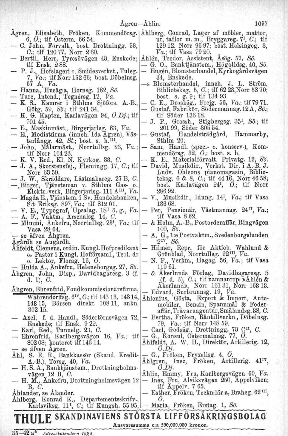 O., Banktjänstem., Högalidsg. 40, Sä. - P. J., Hofslageri o. Smidesverkst., Tuleg. - Eugen, Blomsterhandel, Kyrkogårdsvägen 7, Va.; tlf Norr 152 66; bost. Döbelnsg. 34, Enskede. 67 A, Va.