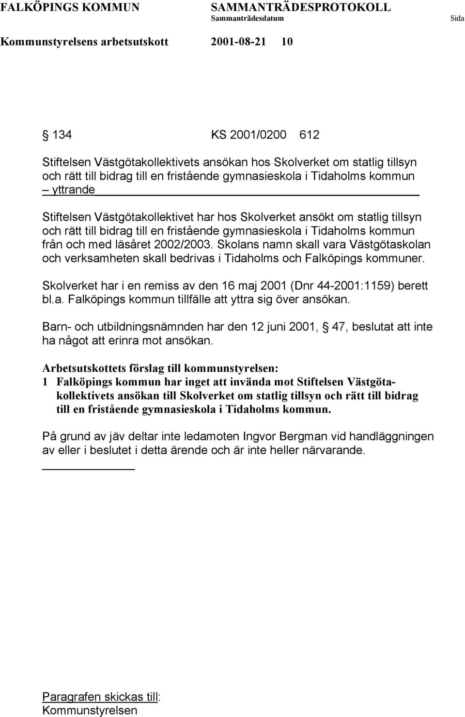 Skolans namn skall vara Västgötaskolan och verksamheten skall bedrivas i Tidaholms och Falköpings kommuner. Skolverket har i en remiss av den 16 maj 2001 (Dnr 44-2001:1159) berett bl.a. Falköpings kommun tillfälle att yttra sig över ansökan.
