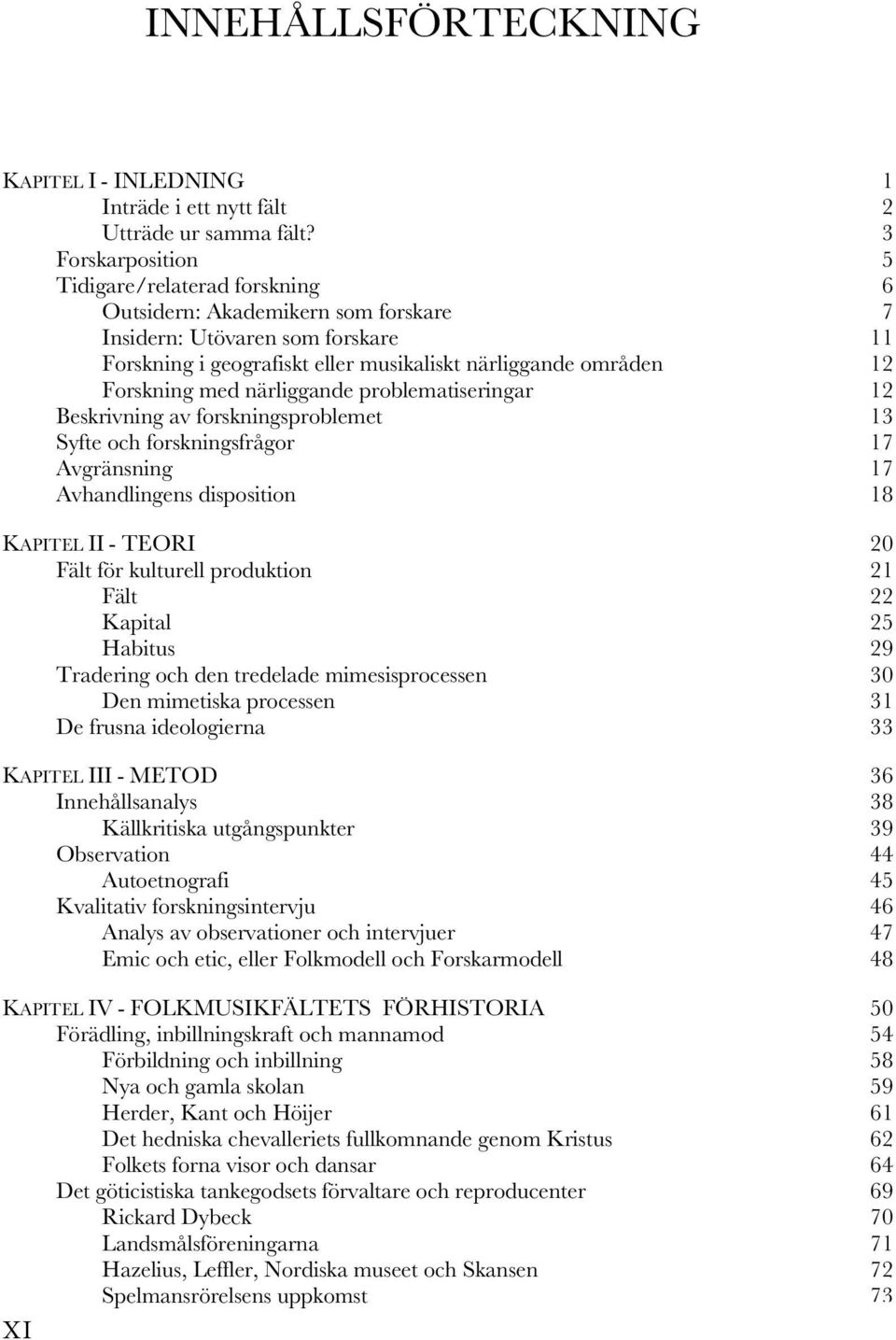 närliggande problematiseringar Beskrivning av forskningsproblemet Syfte och forskningsfrågor Avgränsning Avhandlingens disposition KAPITEL II - TEORI Fält för kulturell produktion Fält Kapital