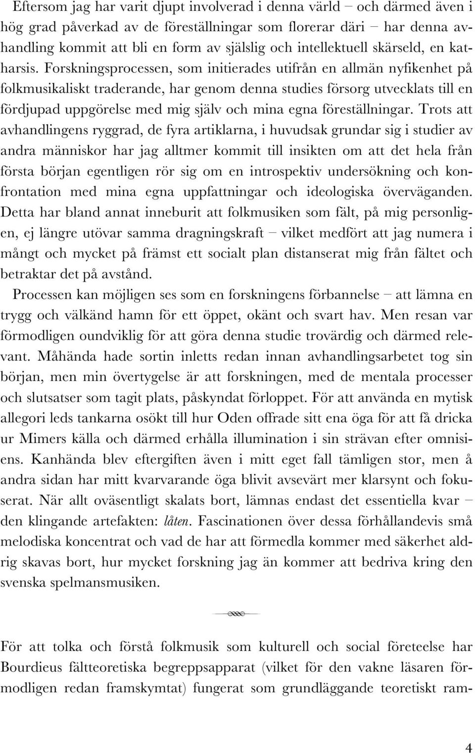 Forskningsprocessen, som initierades utifrån en allmän nyfikenhet på folkmusikaliskt traderande, har genom denna studies försorg utvecklats till en fördjupad uppgörelse med mig själv och mina egna
