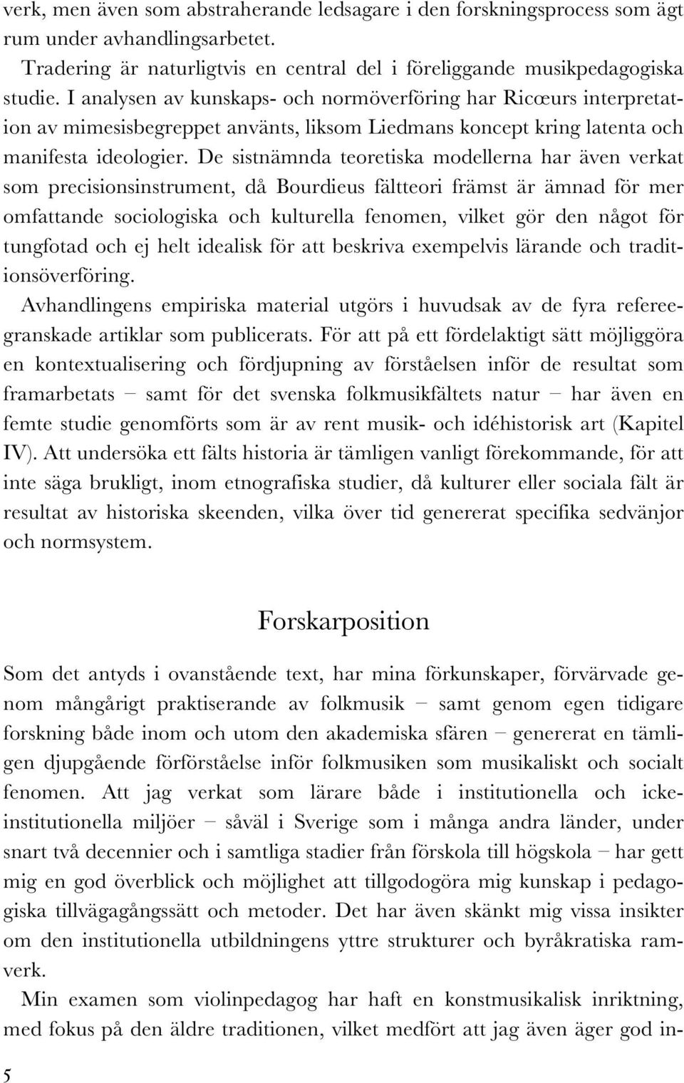 De sistnämnda teoretiska modellerna har även verkat som precisionsinstrument, då Bourdieus fältteori främst är ämnad för mer omfattande sociologiska och kulturella fenomen, vilket gör den något för