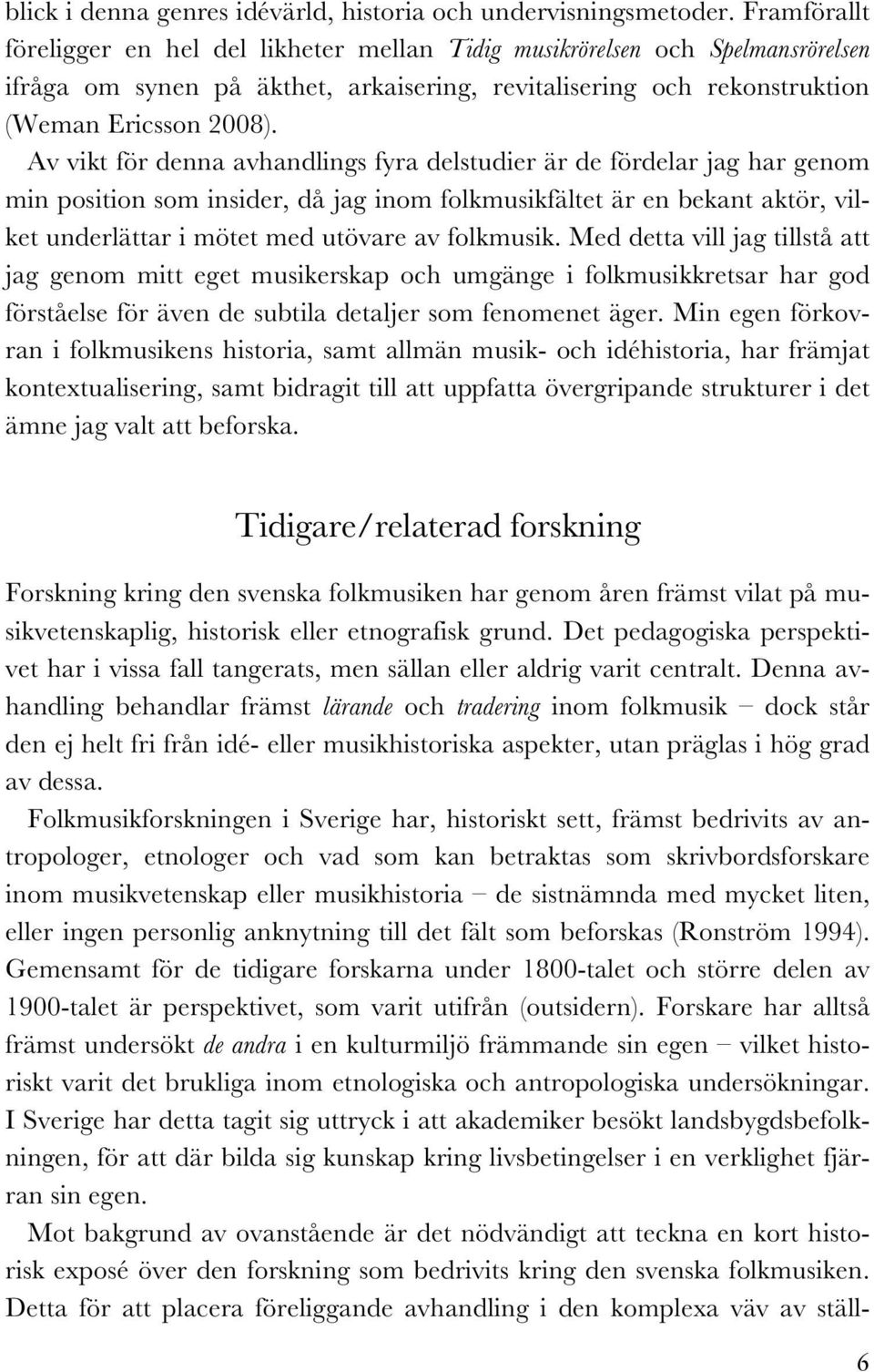 Av vikt för denna avhandlings fyra delstudier är de fördelar jag har genom min position som insider, då jag inom folkmusikfältet är en bekant aktör, vilket underlättar i mötet med utövare av