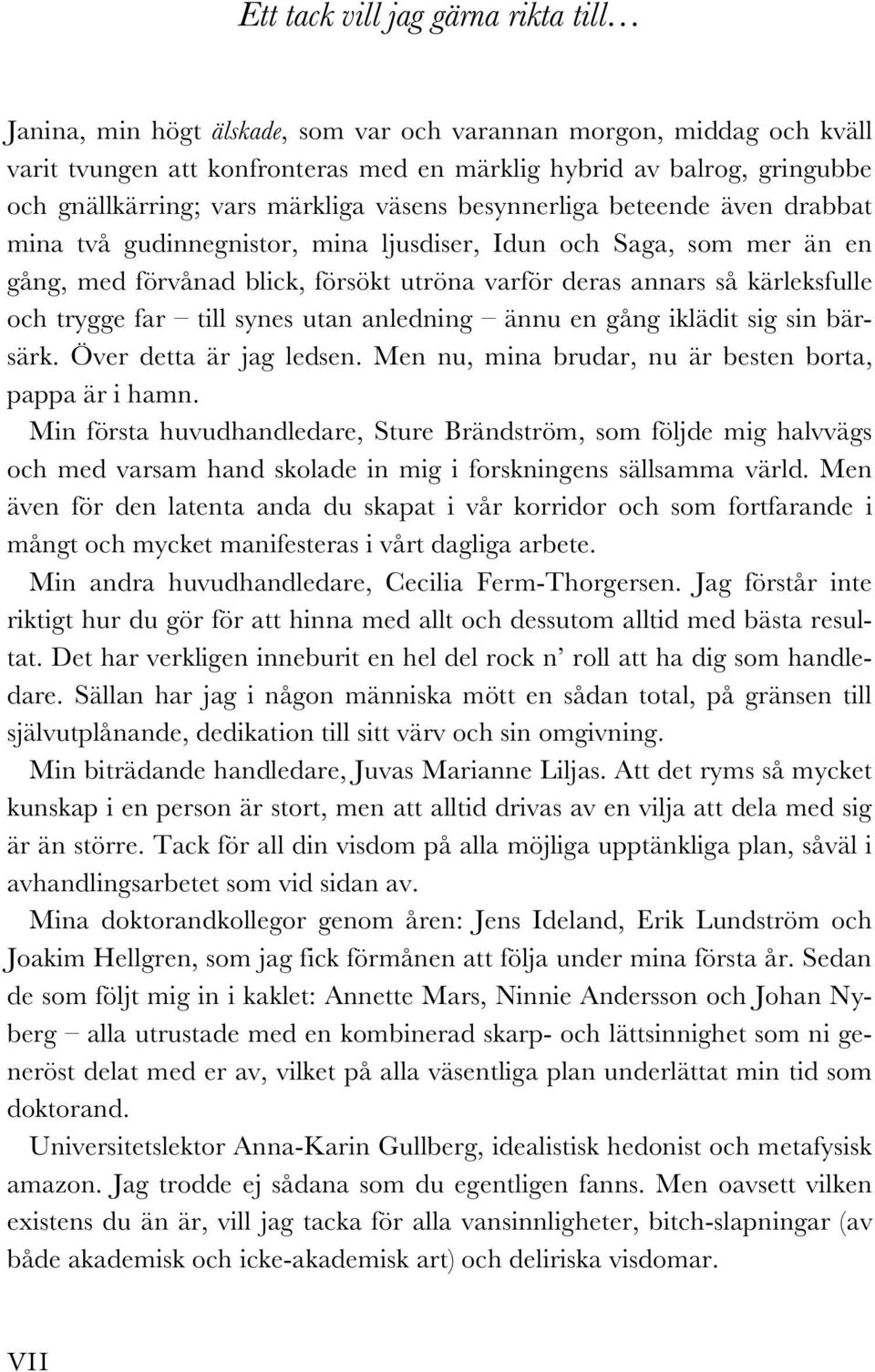 kärleksfulle och trygge far till synes utan anledning ännu en gång iklädit sig sin bärsärk. Över detta är jag ledsen. Men nu, mina brudar, nu är besten borta, pappa är i hamn.