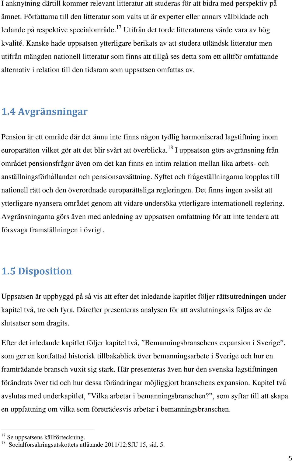 Kanske hade uppsatsen ytterligare berikats av att studera utländsk litteratur men utifrån mängden nationell litteratur som finns att tillgå ses detta som ett alltför omfattande alternativ i relation