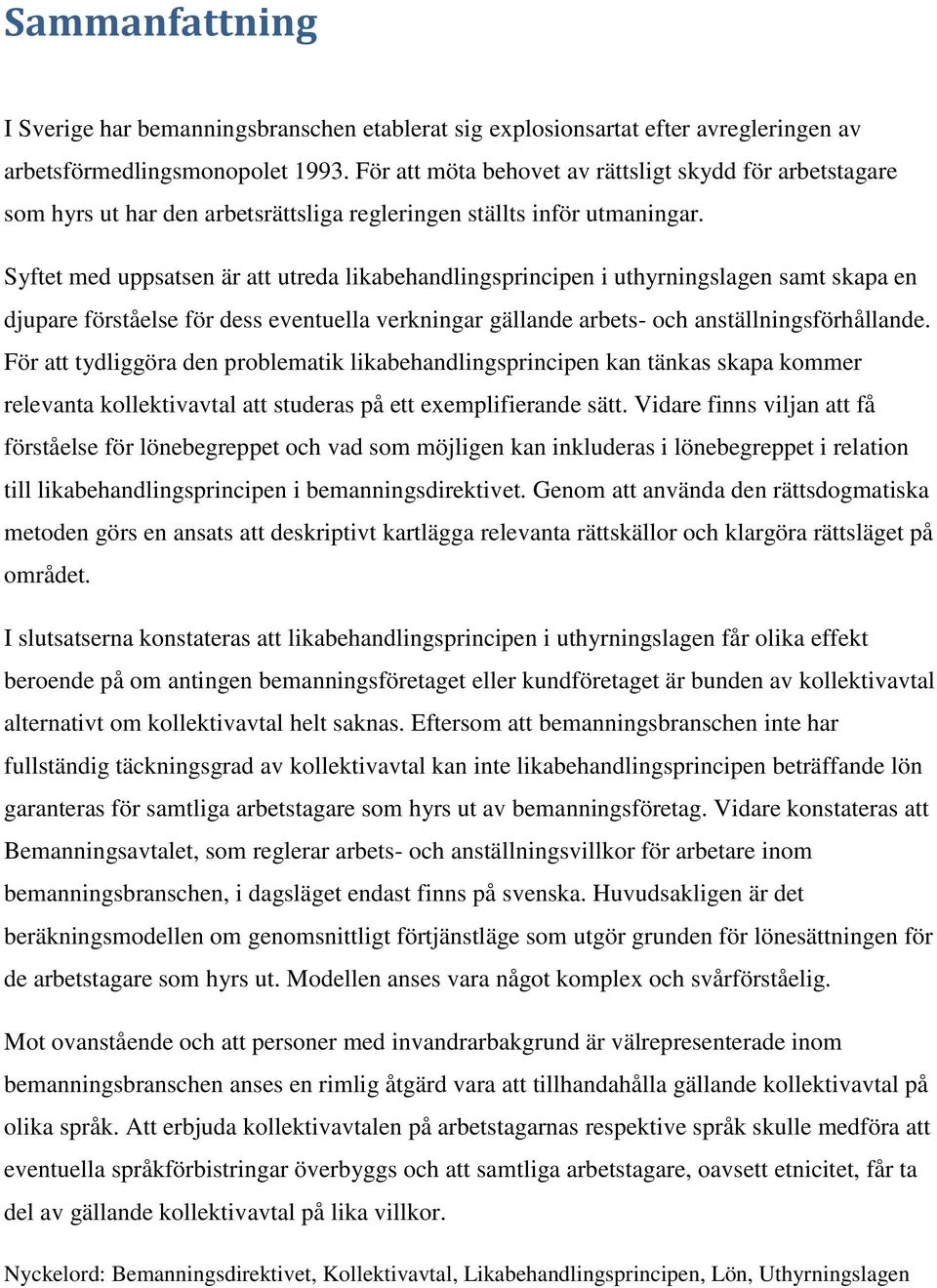 Syftet med uppsatsen är att utreda likabehandlingsprincipen i uthyrningslagen samt skapa en djupare förståelse för dess eventuella verkningar gällande arbets- och anställningsförhållande.