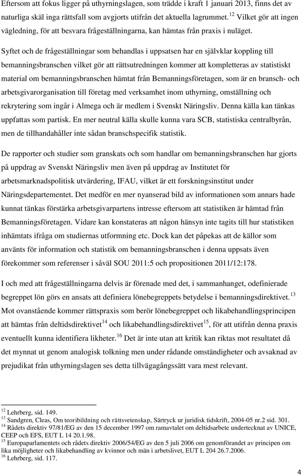 Syftet och de frågeställningar som behandlas i uppsatsen har en självklar koppling till bemanningsbranschen vilket gör att rättsutredningen kommer att kompletteras av statistiskt material om