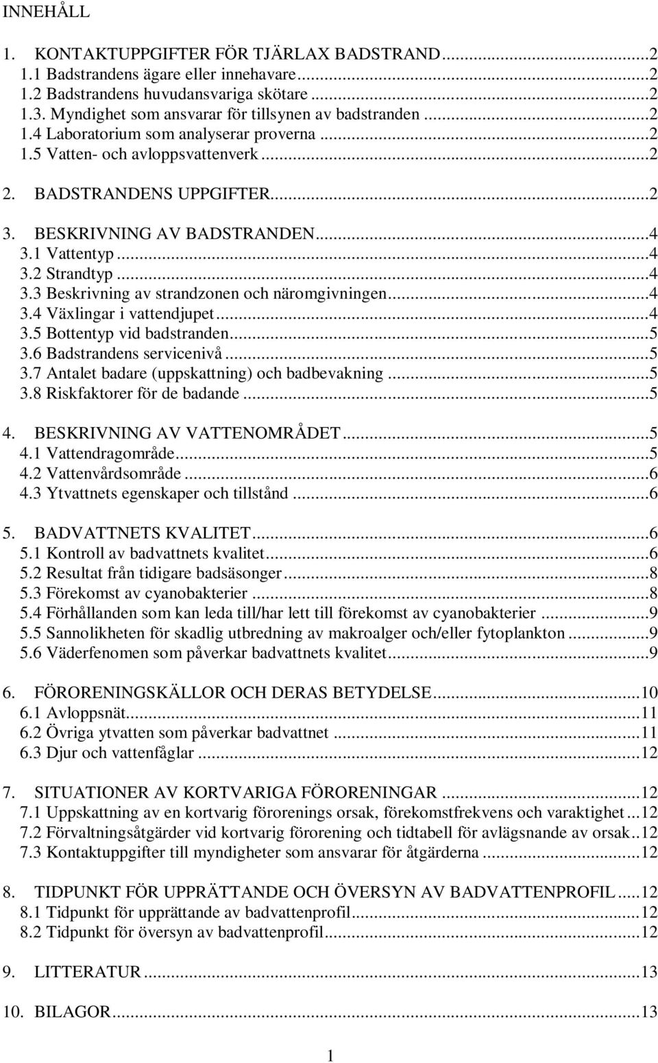 1 Vattentyp...4 3.2 Strandtyp...4 3.3 Beskrivning av strandzonen och näromgivningen...4 3.4 Växlingar i vattendjupet...4 3.5 Bottentyp vid badstranden...5 3.