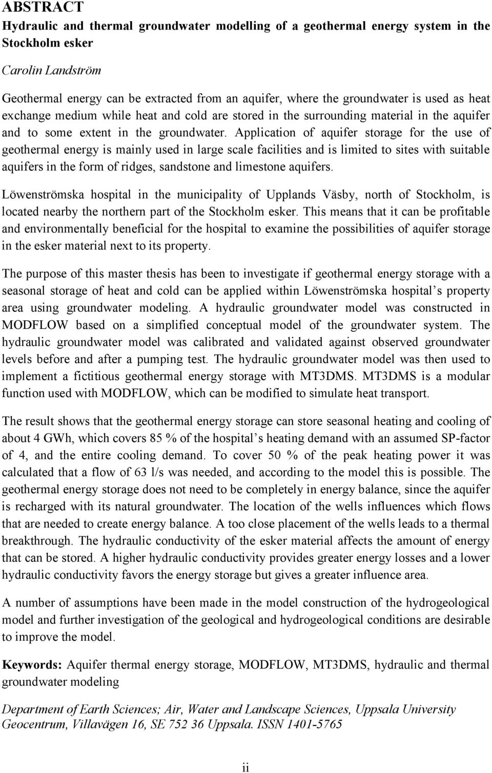 Application of aquifer storage for the use of geothermal energy is mainly used in large scale facilities and is limited to sites with suitable aquifers in the form of ridges, sandstone and limestone