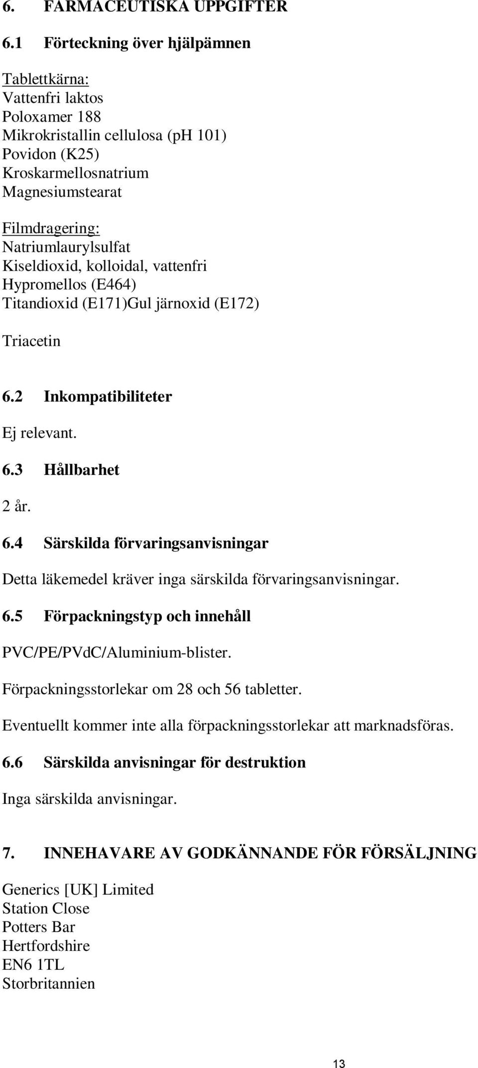 Kiseldioxid, kolloidal, vattenfri Hypromellos (E464) Titandioxid (E171)Gul järnoxid (E172) Triacetin 6.2 Inkompatibiliteter Ej relevant. 6.3 Hållbarhet 2 år. 6.4 Särskilda förvaringsanvisningar Detta läkemedel kräver inga särskilda förvaringsanvisningar.