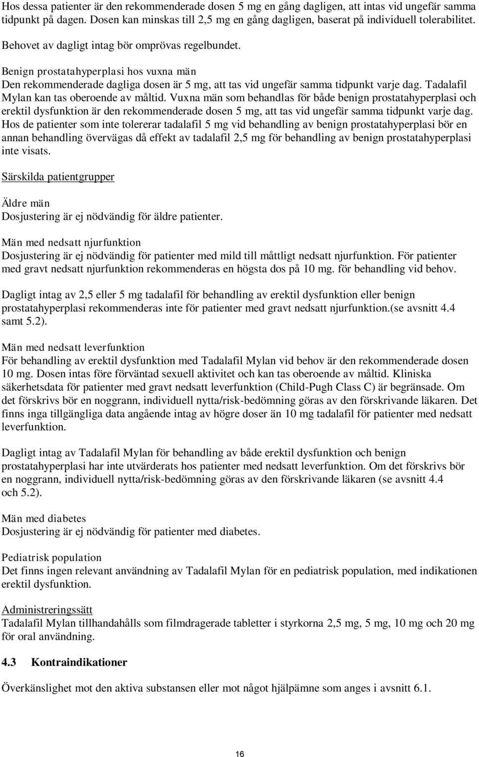 Benign prostatahyperplasi hos vuxna män Den rekommenderade dagliga dosen är 5 mg, att tas vid ungefär samma tidpunkt varje dag. Tadalafil Mylan kan tas oberoende av måltid.