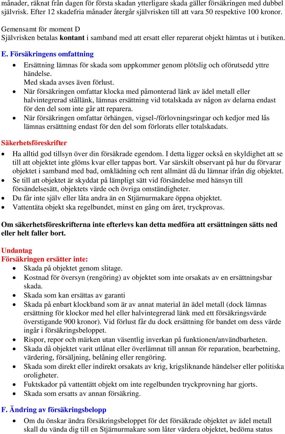 Försäkringens omfattning Ersättning lämnas för skada som uppkommer genom plötslig och oförutsedd yttre händelse. Med skada avses även förlust.