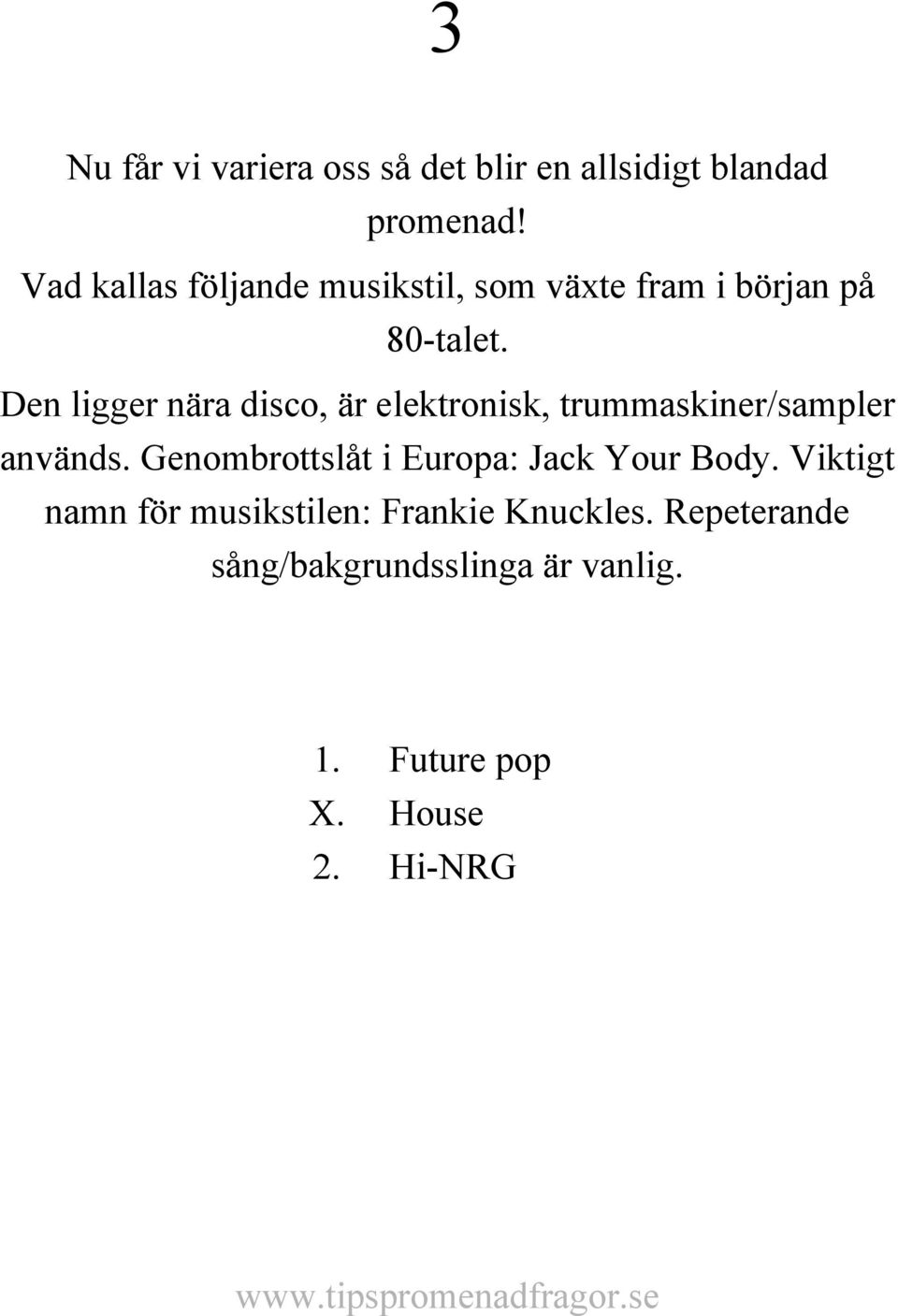 Den ligger nära disco, är elektronisk, trummaskiner/sampler används.