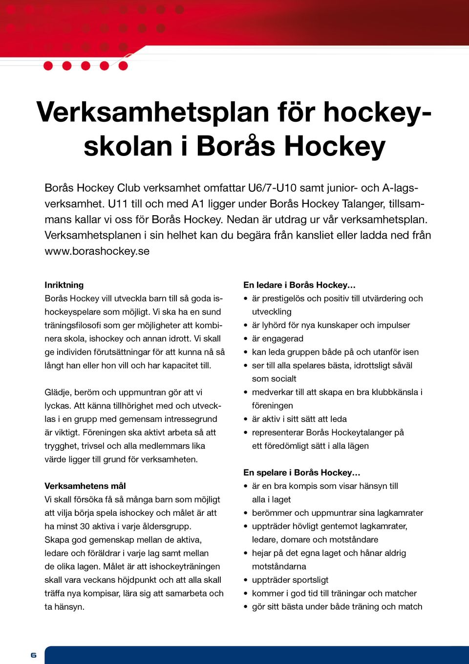 Verksamhetsplanen i sin helhet kan du begära från kansliet eller ladda ned från www.borashockey.se Inriktning Borås Hockey vill utveckla barn till så goda ishockeyspelare som möjligt.