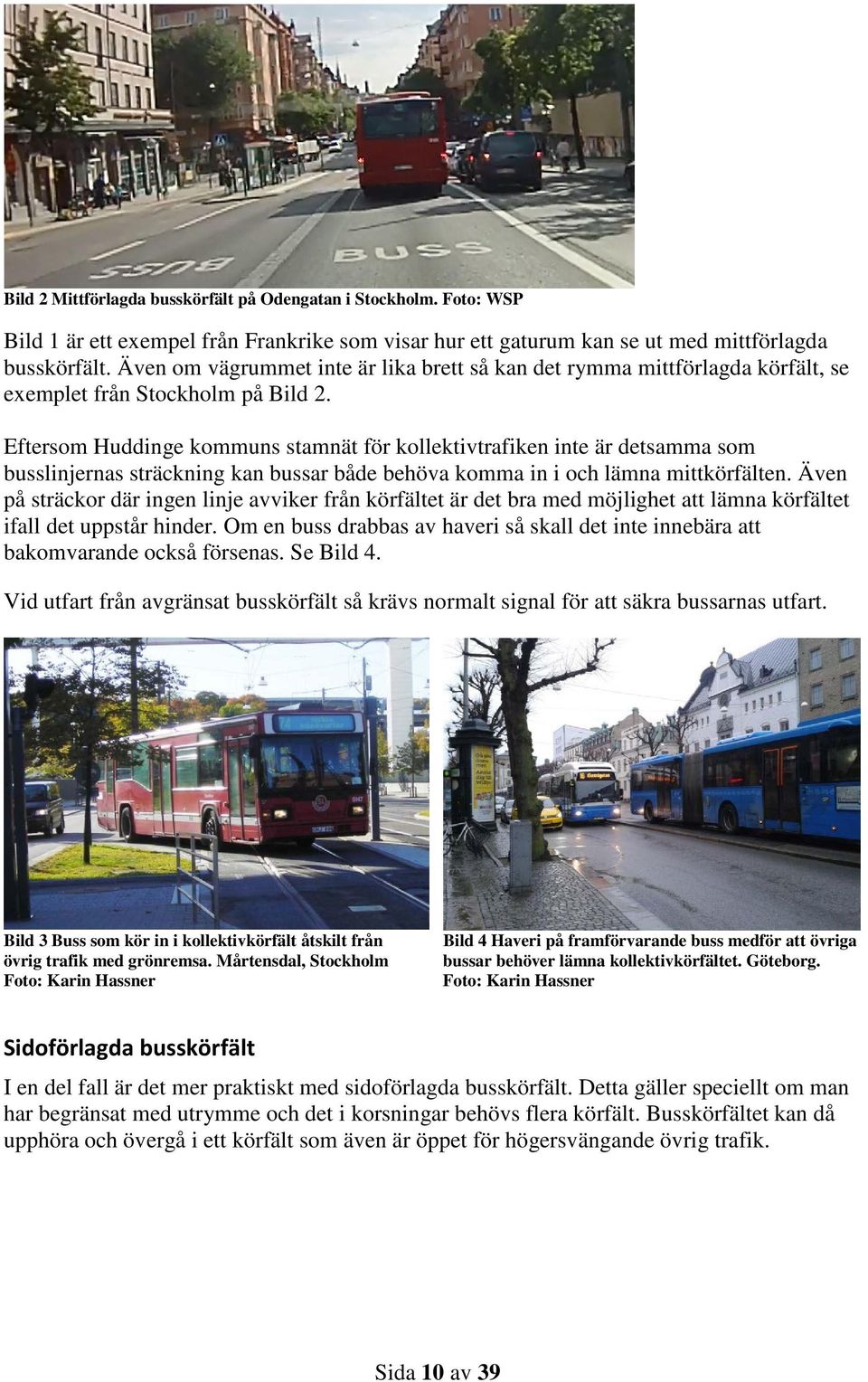 Eftersom Huddinge kommuns stamnät för kollektivtrafiken inte är detsamma som busslinjernas sträckning kan bussar både behöva komma in i och lämna mittkörfälten.
