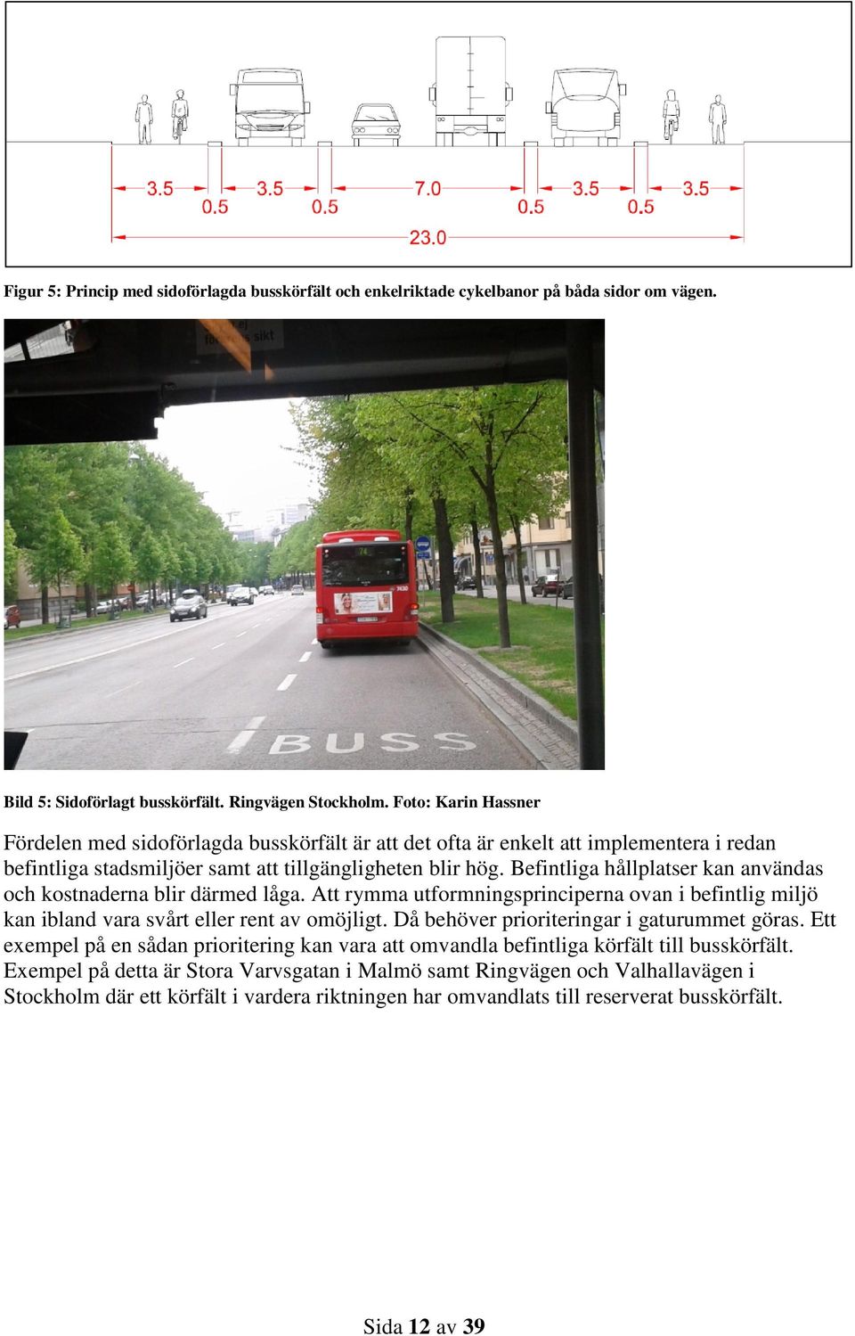 Befintliga hållplatser kan användas och kostnaderna blir därmed låga. Att rymma utformningsprinciperna ovan i befintlig miljö kan ibland vara svårt eller rent av omöjligt.
