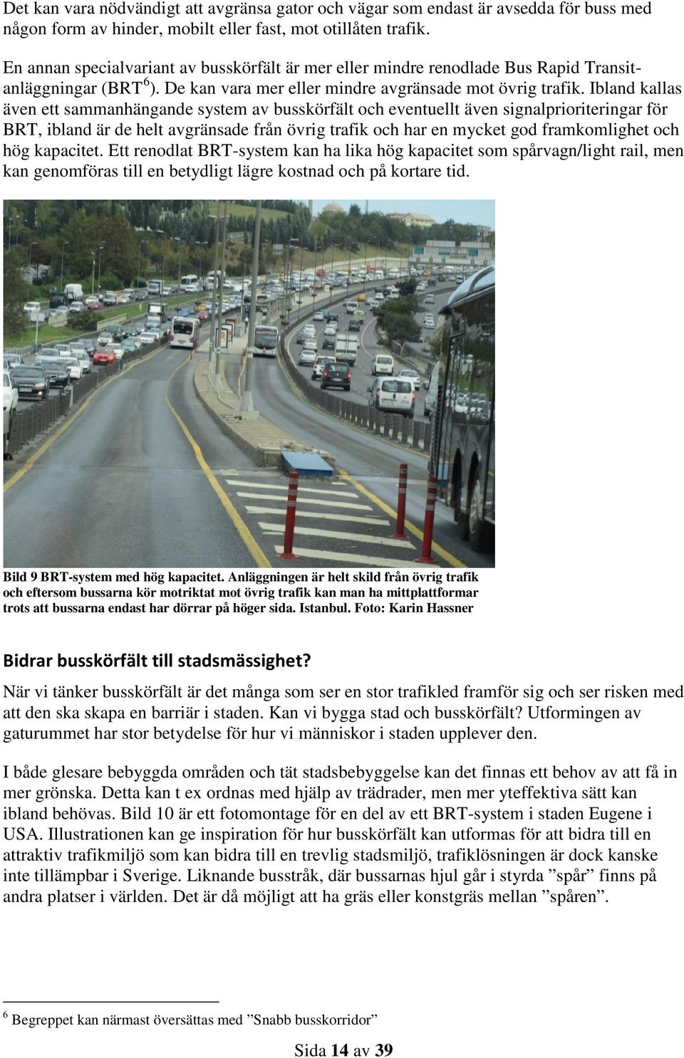 Ibland kallas även ett sammanhängande system av busskörfält och eventuellt även signalprioriteringar för BRT, ibland är de helt avgränsade från övrig trafik och har en mycket god framkomlighet och