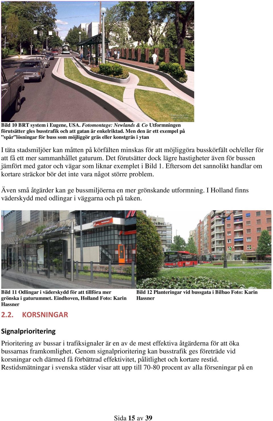 mer sammanhållet gaturum. Det förutsätter dock lägre hastigheter även för bussen jämfört med gator och vägar som liknar exemplet i Bild 1.