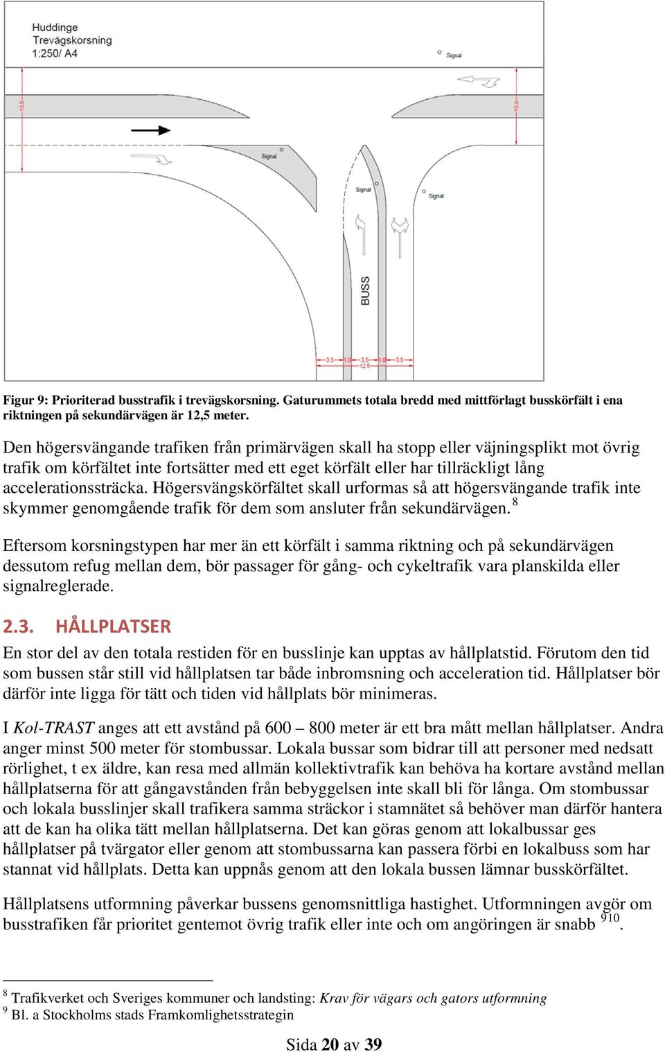 Högersvängskörfältet skall urformas så att högersvängande trafik inte skymmer genomgående trafik för dem som ansluter från sekundärvägen.