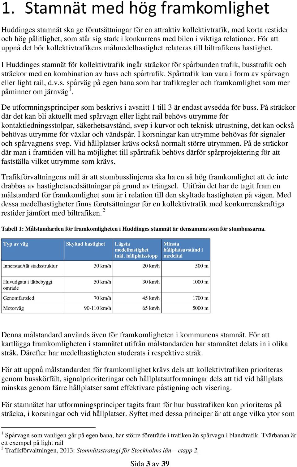 I Huddinges stamnät för kollektivtrafik ingår sträckor för spårbunden trafik, busstrafik och sträckor med en kombination av buss och spårtrafik.