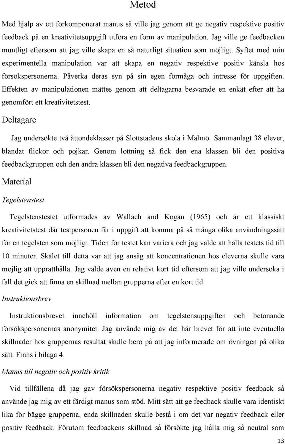Syftet med min experimentella manipulation var att skapa en negativ respektive positiv känsla hos försökspersonerna. Påverka deras syn på sin egen förmåga och intresse för uppgiften.
