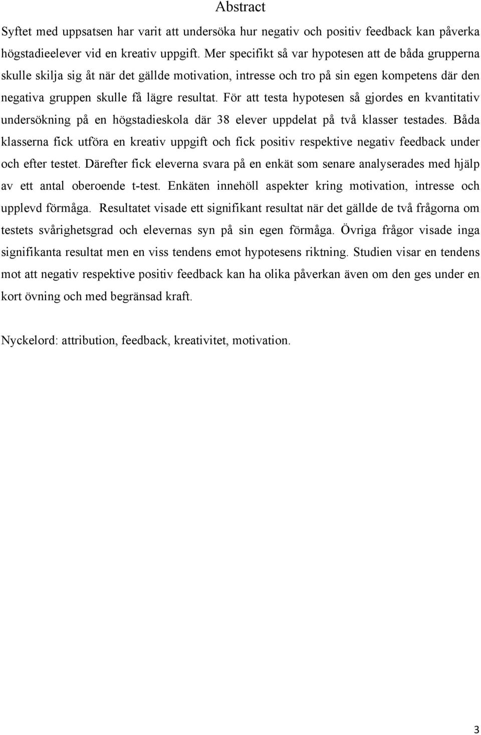 För att testa hypotesen så gjordes en kvantitativ undersökning på en högstadieskola där 38 elever uppdelat på två klasser testades.