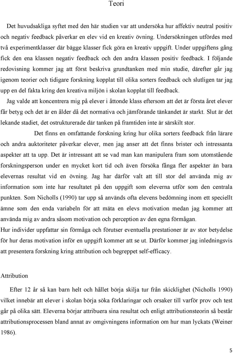 I följande redovisning kommer jag att först beskriva grundtanken med min studie, därefter går jag igenom teorier och tidigare forskning kopplat till olika sorters feedback och slutligen tar jag upp