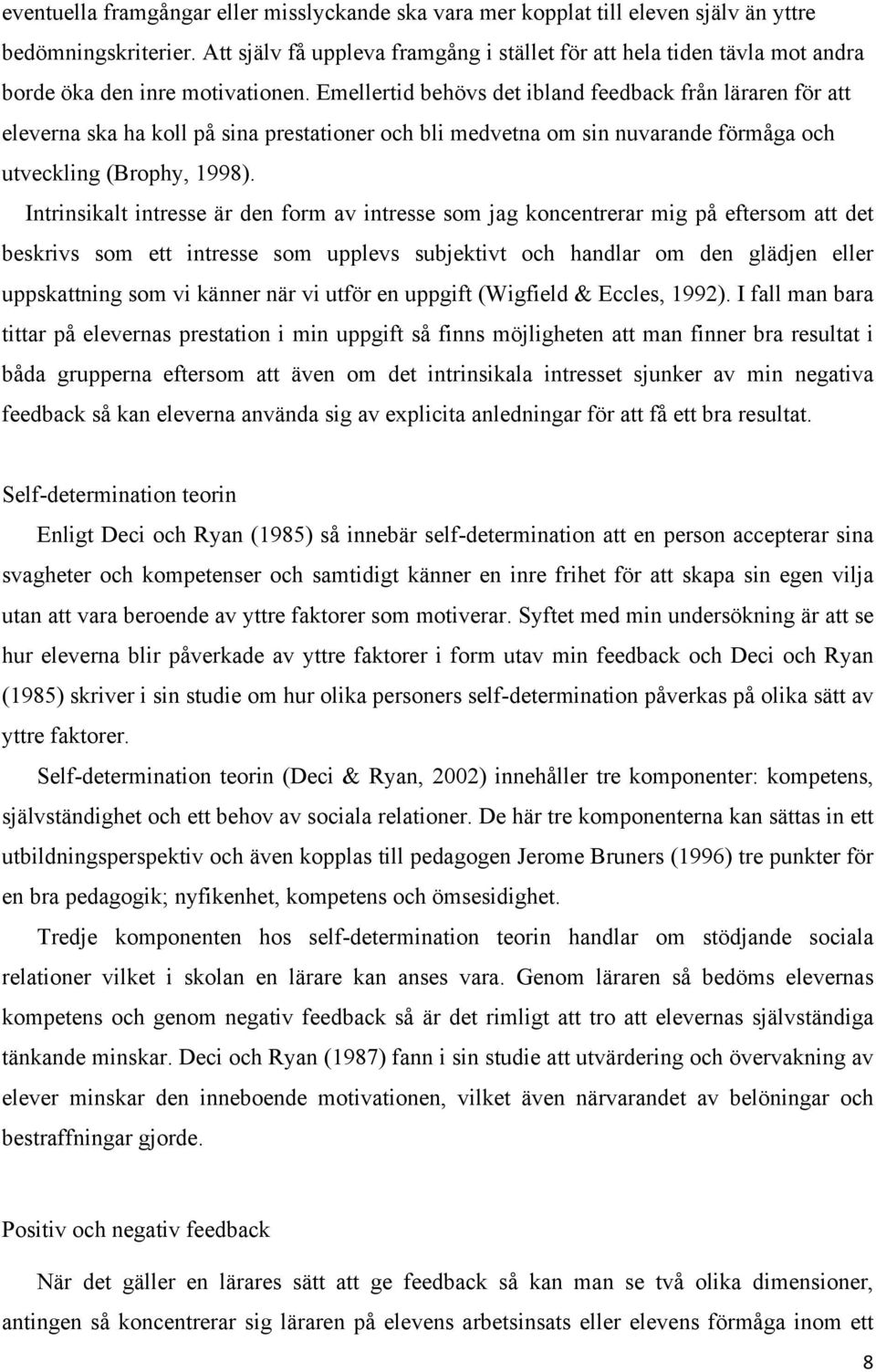 Emellertid behövs det ibland feedback från läraren för att eleverna ska ha koll på sina prestationer och bli medvetna om sin nuvarande förmåga och utveckling (Brophy, 1998).