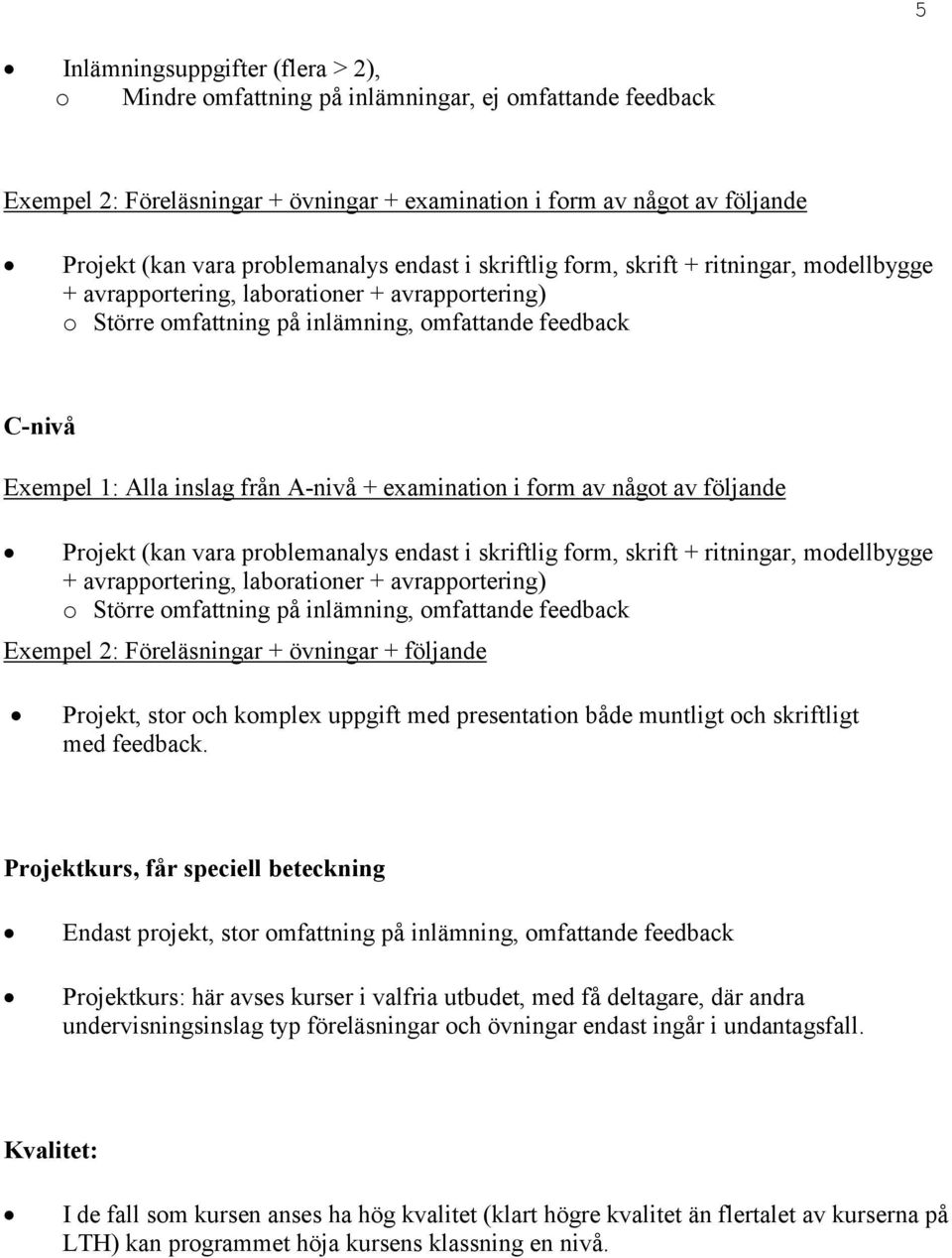 inslag från A-nivå + examination i form av något av följande Projekt (kan vara problemanalys endast i skriftlig form, skrift + ritningar, modellbygge + avrapportering, laborationer + avrapportering)