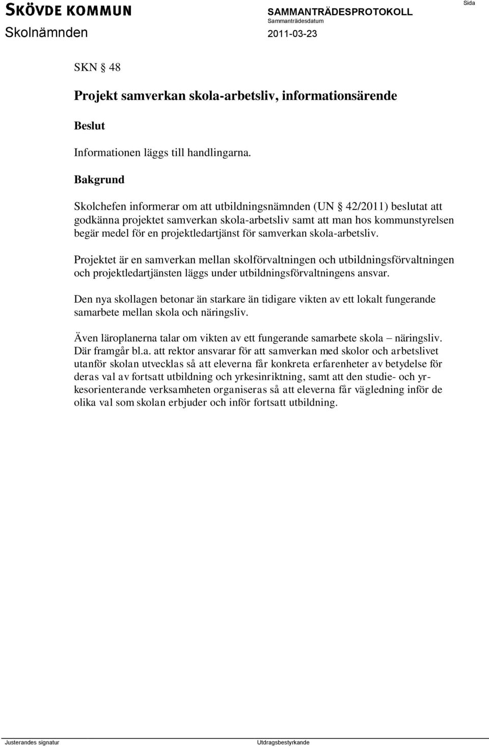 samverkan skola-arbetsliv. Projektet är en samverkan mellan skolförvaltningen och utbildningsförvaltningen och projektledartjänsten läggs under utbildningsförvaltningens ansvar.