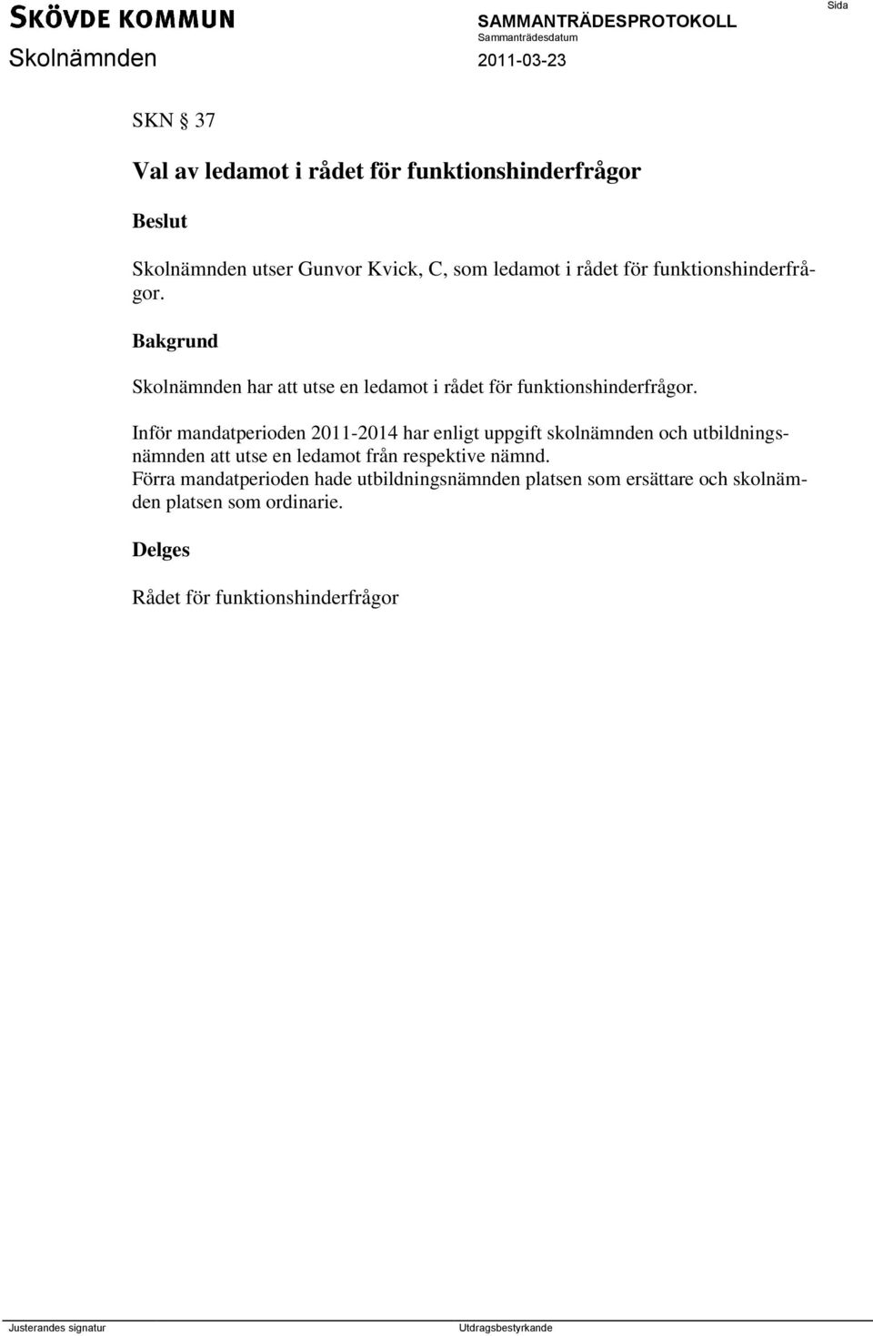 Inför mandatperioden 2011-2014 har enligt uppgift skolnämnden och utbildningsnämnden att utse en ledamot från