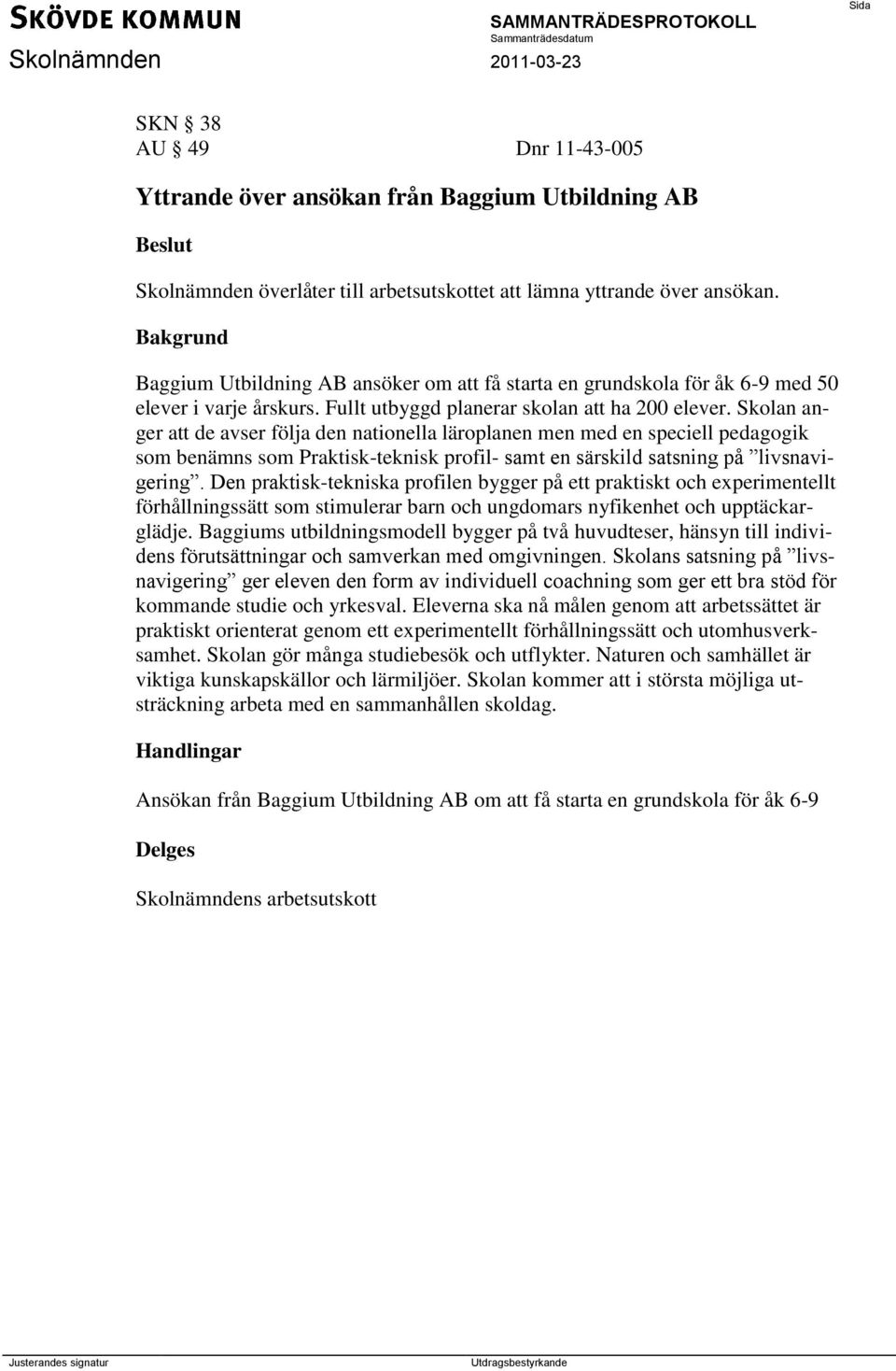 Skolan anger att de avser följa den nationella läroplanen men med en speciell pedagogik som benämns som Praktisk-teknisk profil- samt en särskild satsning på livsnavigering.