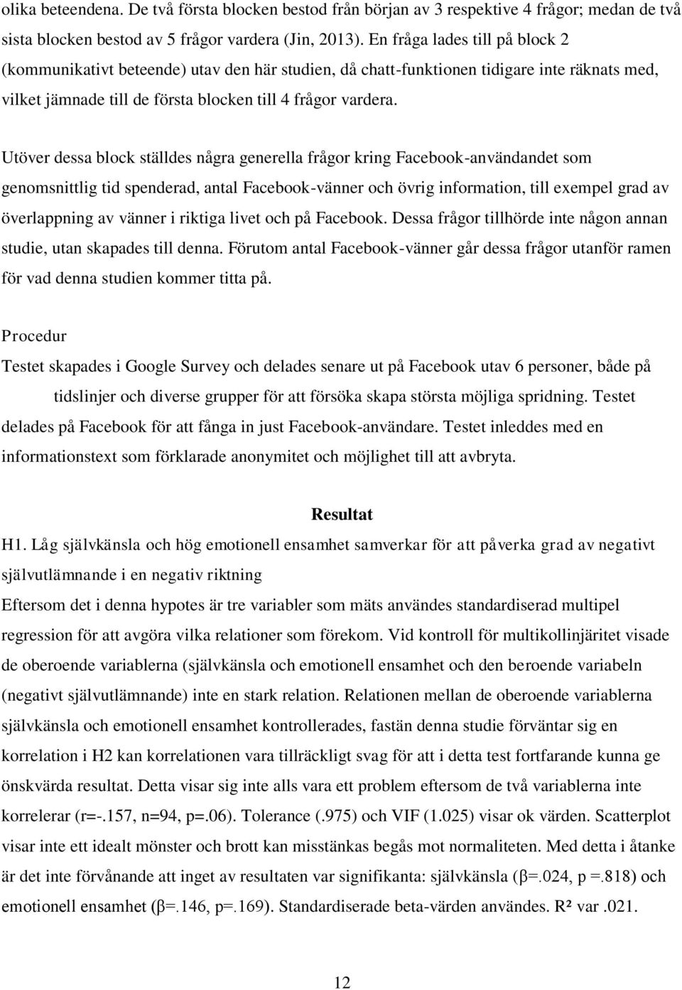 Utöver dessa block ställdes några generella frågor kring Facebook-användandet som genomsnittlig tid spenderad, antal Facebook-vänner och övrig information, till exempel grad av överlappning av vänner