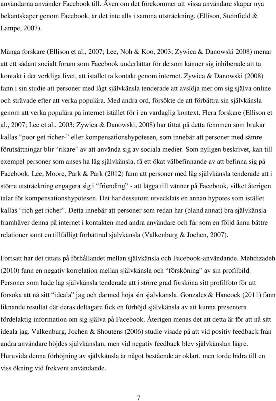 , 2007; Lee, Noh & Koo, 2003; Zywica & Danowski 2008) menar att ett sådant socialt forum som Facebook underlättar för de som känner sig inhiberade att ta kontakt i det verkliga livet, att istället ta