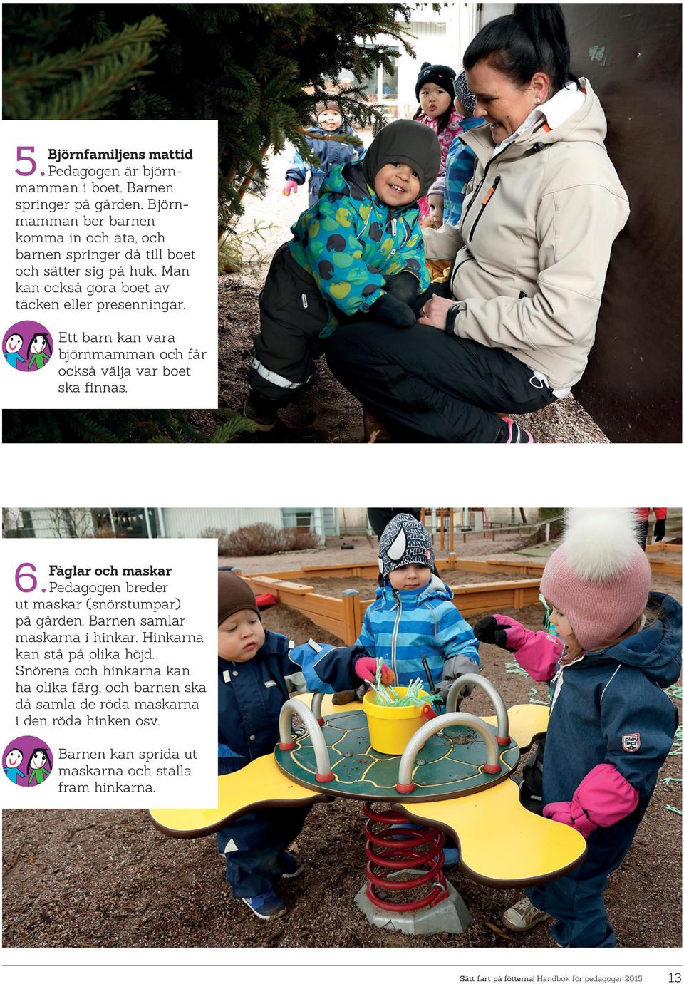 Ett barn kan vara björnmamman och får också välja var boet ska finnas. 6. Fåglar och maskar Pedagogen breder ut maskar (snörstumpar) på gården.