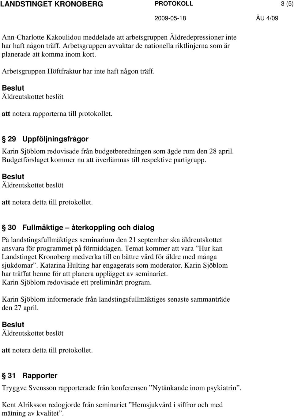 Budgetförslaget kommer nu att överlämnas till respektive partigrupp. att notera detta till protokollet.