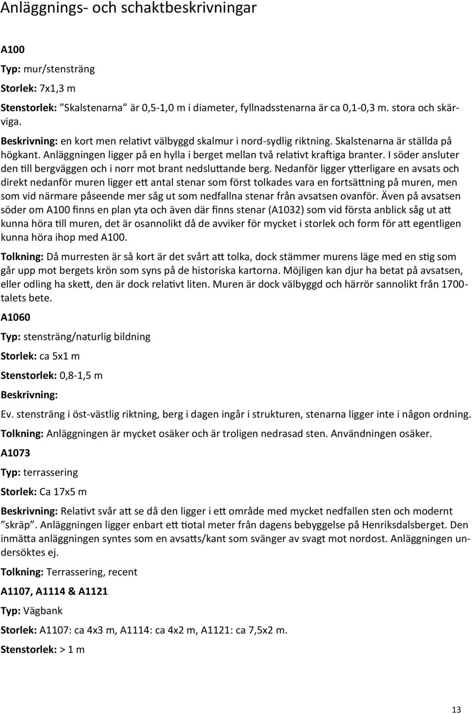 I söder ansluter den till bergväggen och i norr mot brant nedsluttande berg.