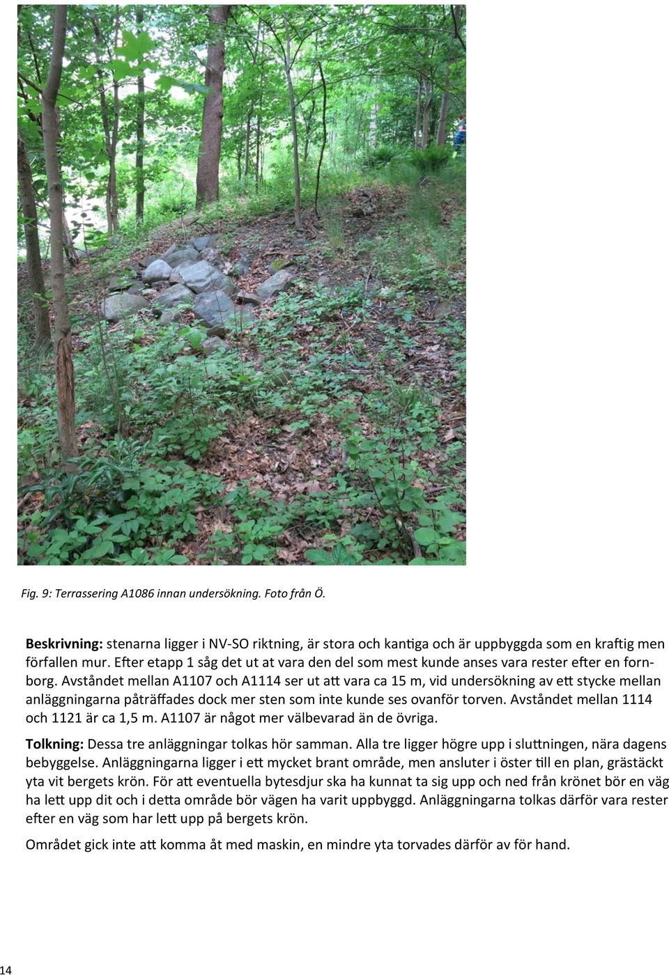Avståndet mellan A1107 och A1114 ser ut att vara ca 15 m, vid undersökning av ett stycke mellan anläggningarna påträffades dock mer sten som inte kunde ses ovanför torven.