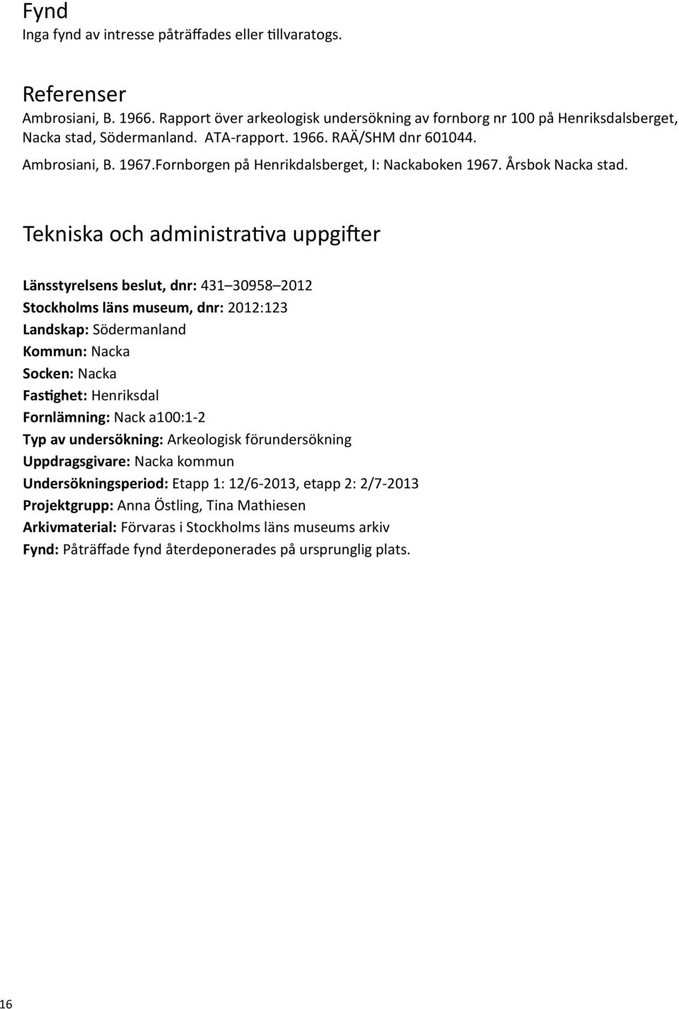 Tekniska och administrativa uppgifter Länsstyrelsens beslut, dnr: 431 30958 2012 Stockholms läns museum, dnr: 2012:123 Landskap: Södermanland Kommun: Nacka Socken: Nacka Fastighet: Henriksdal