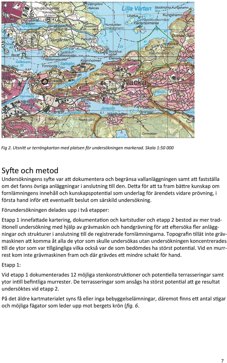 Detta för att ta fram bättre kunskap om fornlämningens innehåll och kunskapspotential som underlag för ärendets vidare prövning, i första hand inför ett eventuellt beslut om särskild undersökning.