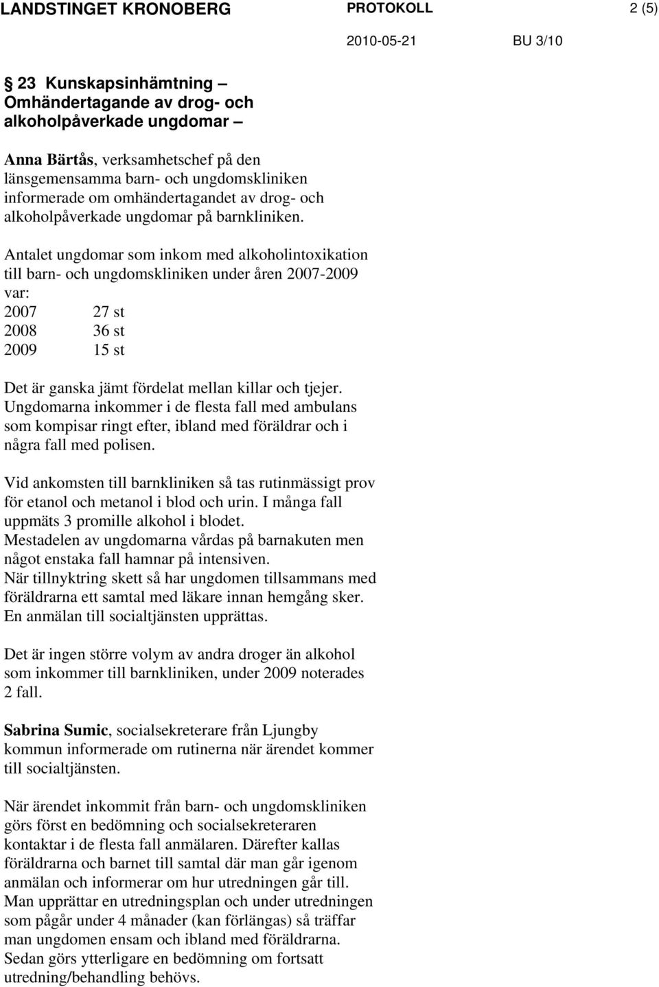 Antalet ungdomar som inkom med alkoholintoxikation till barn- och ungdomskliniken under åren 2007-2009 var: 2007 27 st 2008 36 st 2009 15 st Det är ganska jämt fördelat mellan killar och tjejer.