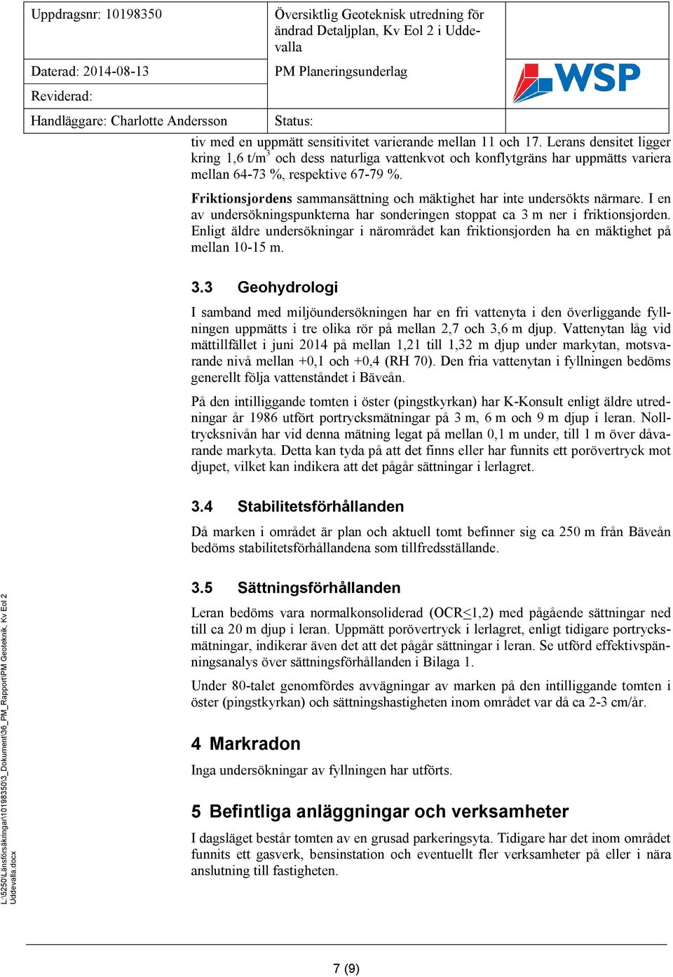 Friktionsjordens sammansättning och mäktighet har inte undersökts närmare. I en av undersökningspunkterna har sonderingen stoppat ca 3 m ner i friktionsjorden.