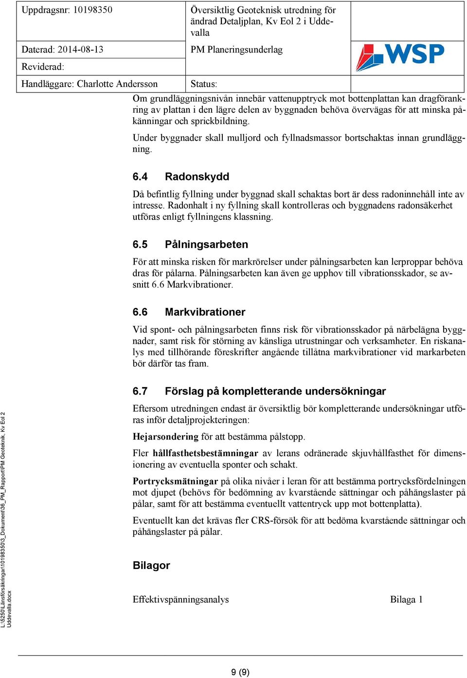 Radonhalt i ny fyllning skall kontrolleras och byggnadens radonsäkerhet utföras enligt fyllningens klassning. 6.