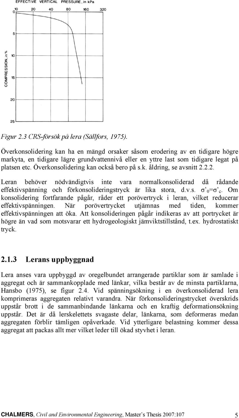 Överkonsolidering kan också bero på s.k. åldring, se avsnitt 2.2.2. Leran behöver nödvändigtvis inte vara normalkonsoliderad då rådande effektivspänning och förkonsolideringstryck är lika stora, d.v.s. σ =σ c.