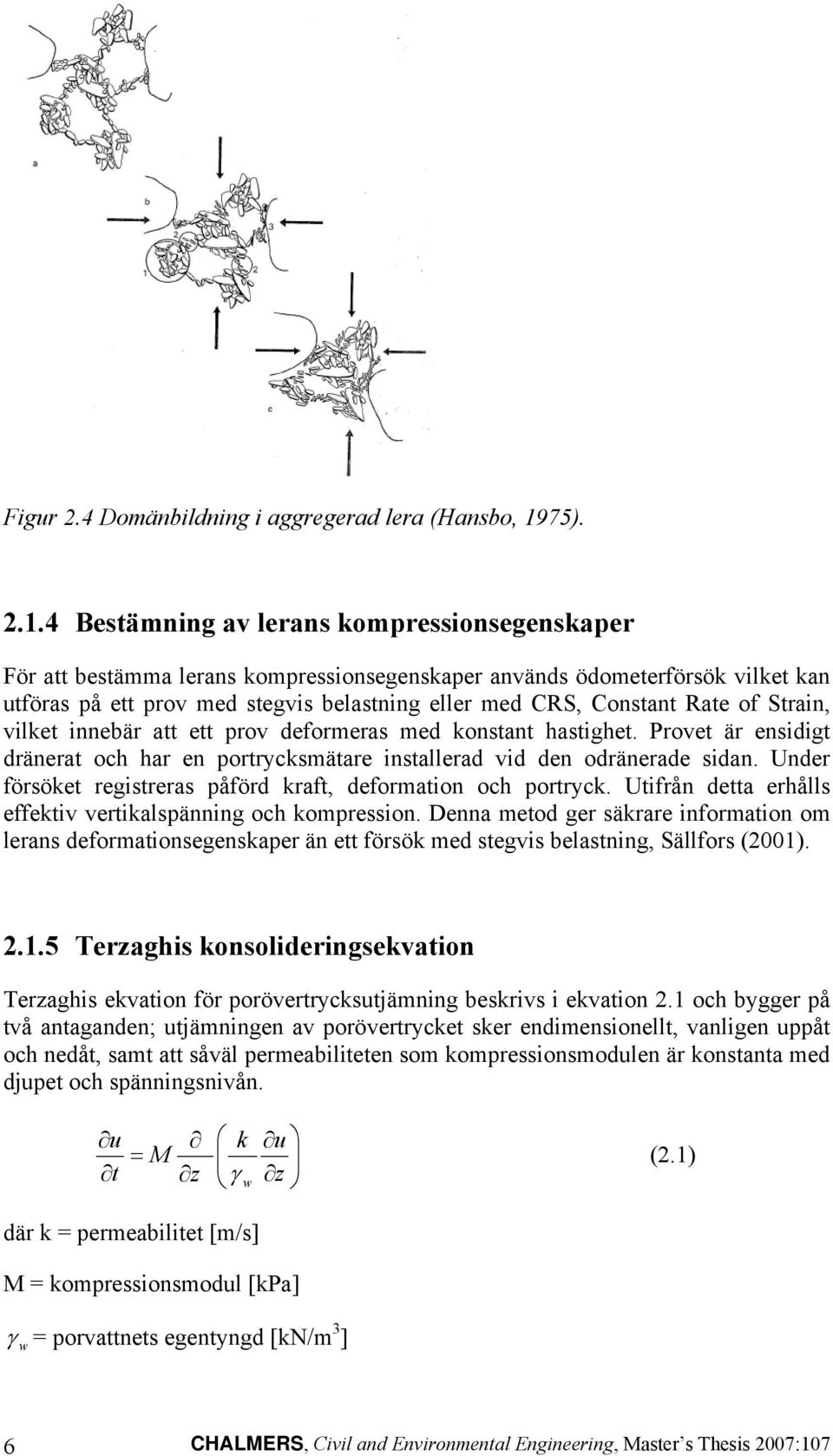 .4 Bestämning av lerans kompressionsegenskaper För att bestämma lerans kompressionsegenskaper används ödometerförsök vilket kan utföras på ett prov med stegvis belastning eller med CRS, Constant Rate