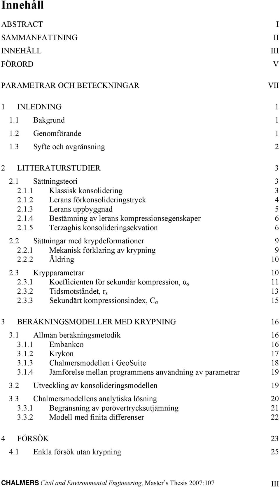 2 Sättningar med krypdeformationer 9 2.2. Mekanisk förklaring av krypning 9 2.2.2 Åldring 2.3 Krypparametrar 2.3. Koefficienten för sekundär kompression, α s 2.3.2 Tidsmotståndet, r s 3 2.3.3 Sekundärt kompressionsindex, C α 3 BERÄKNINGSMODELLER MED KRYPNING 6 3.