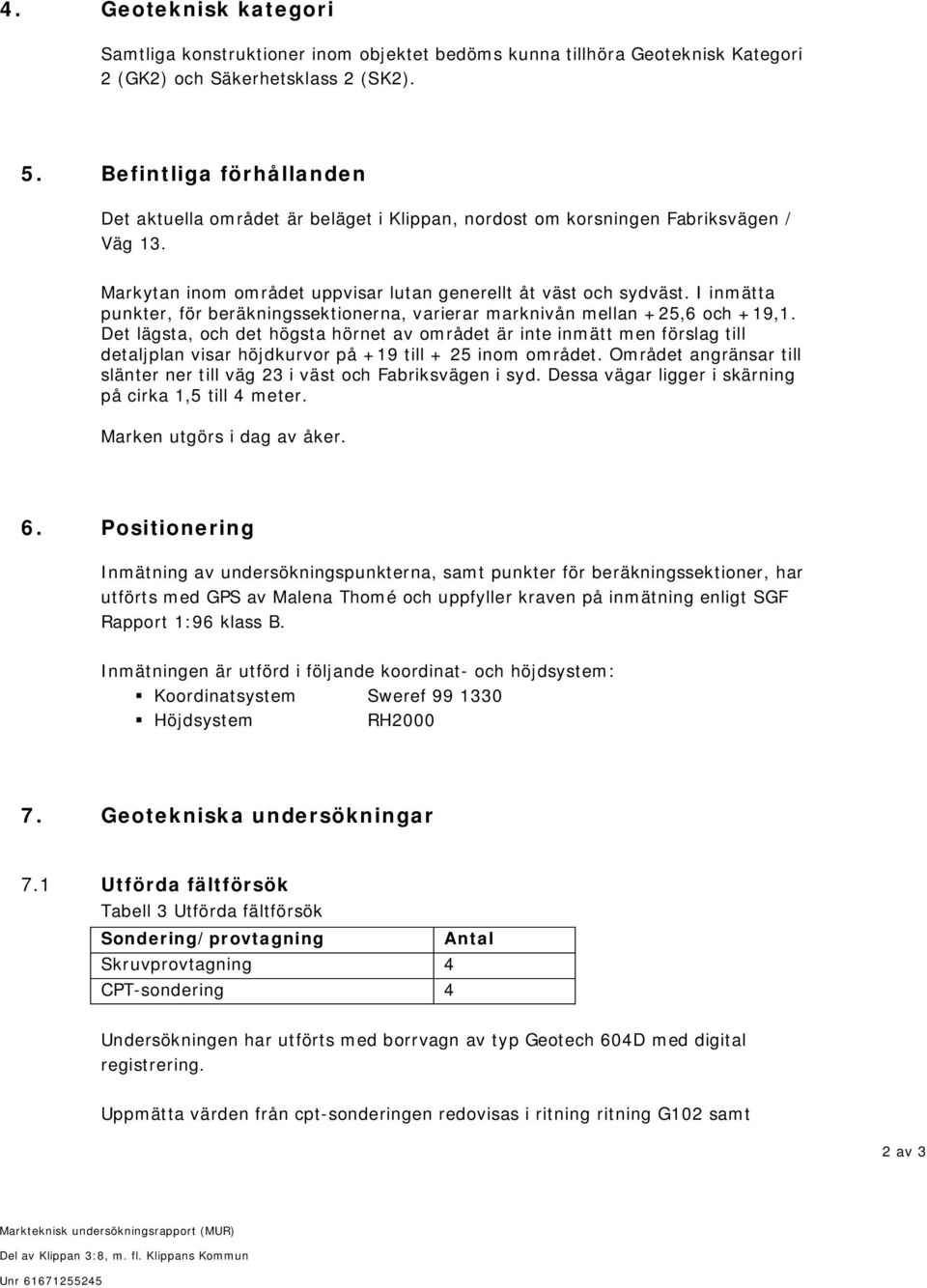 I inmätta punkter, för beräkningssektionerna, varierar marknivån mellan +25,6 och +19,1.