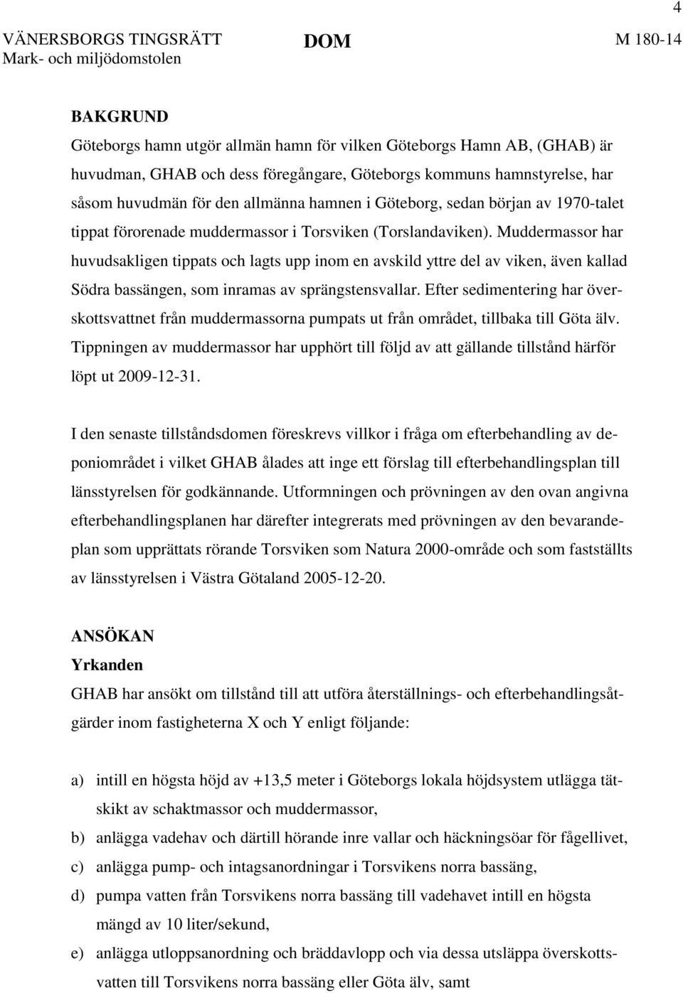 Muddermassor har huvudsakligen tippats och lagts upp inom en avskild yttre del av viken, även kallad Södra bassängen, som inramas av sprängstensvallar.