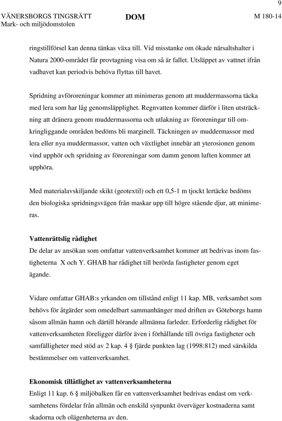 Regnvatten kommer därför i liten utsträckning att dränera genom muddermassorna och utlakning av föroreningar till omkringliggande områden bedöms bli marginell.